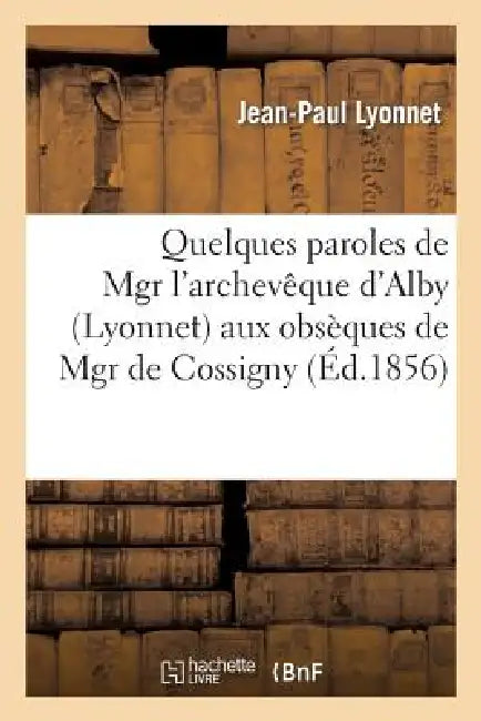 Quelques Paroles de Mgr l'Archevêque d'Alby (Lyonnet) Aux Obsèques de Mgr de Cossigny: , Camérier de Sa Sainteté by Jean-Paul Lyonnet, Lyonnet