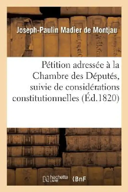 Pétition Adressée À La Chambre Des Députés, Suivie de Considérations Constitutionnelles by Joseph-Paulin Madier de Montjau