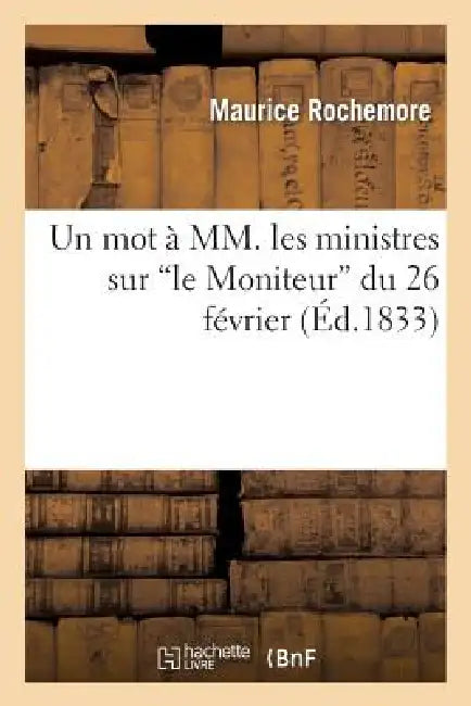 Un Mot À MM. Les Ministres Sur 'le Moniteur' Du 26 Février by Maurice Rochemore