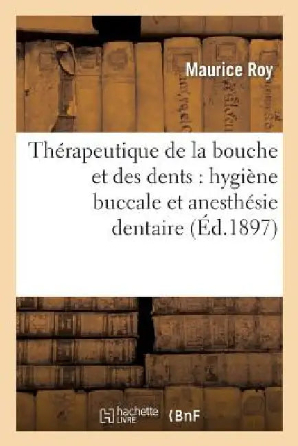 Thérapeutique de la Bouche Et Des Dents: Hygiène Buccale Et Anesthésie Dentaire by Maurice Roy