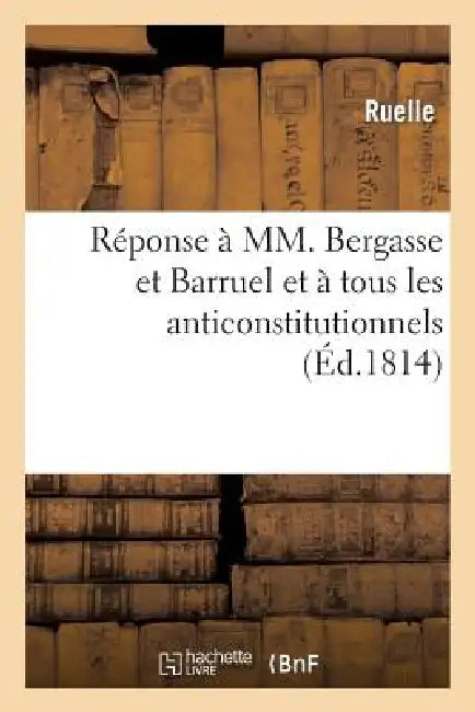Réponse À MM. Bergasse Et Barruel Et À Tous Les Anticonstitutionnels by Ruelle