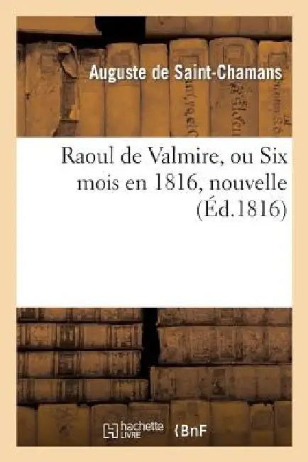 Raoul de Valmire, Ou Six Mois En 1816, Nouvelle by Auguste-Louis-Philippe Saint-Chamans