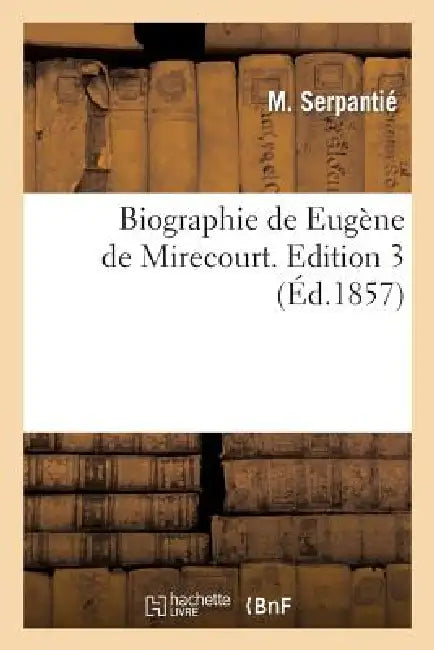Biographie de Eugène de Mirecourt. Edition 3 by M. Serpantié, Théophile DesChamps, Serpantié