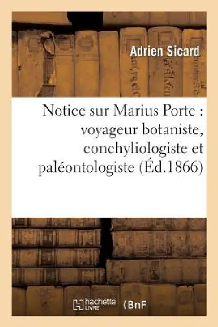 Notice Sur Marius Porte: Voyageur Botaniste, Conchyliologiste Et Paléontologiste by Adrien Sicard