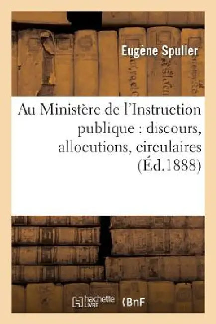 Au Ministère de l'Instruction Publique: Discours, Allocutions, Circulaires by Eugène Spuller