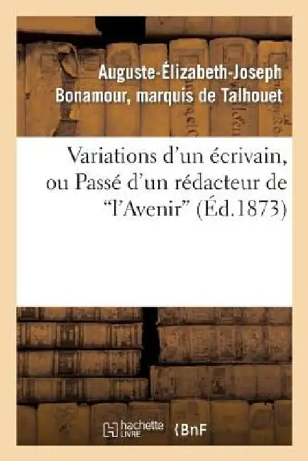 Variations d'Un Écrivain, Ou Passé d'Un Rédacteur de 'L'avenir' by Auguste-Élizabeth-Joseph Talhouet