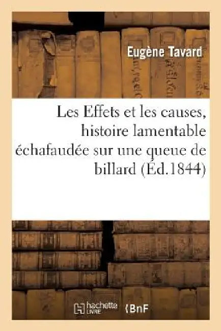 Les Effets Et Les Causes, Histoire Lamentable Échafaudée Sur Une Queue de Billard by Eugène Tavard