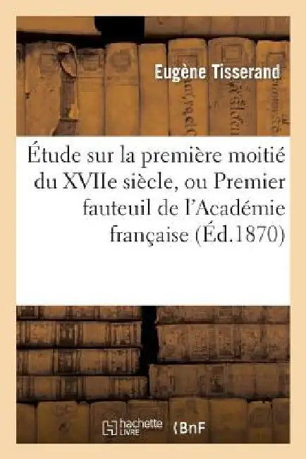 Étude Sur La Première Moitié Du Xviie Siècle, Ou Premier Fauteuil de l'Académie Française: : A. Godeau, Évêque de Grasse Et de Vence, 1605-1672 by Eugène Tisserand