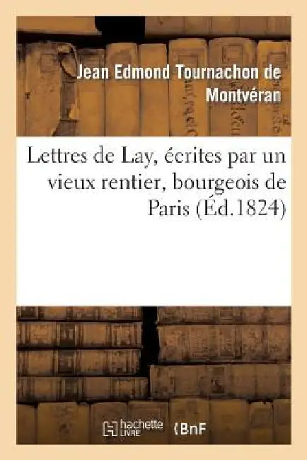 Lettres de Lay, Écrites Par Un Vieux Rentier, Bourgeois de Paris by Jean Edmond Tournachon de Montvéran
