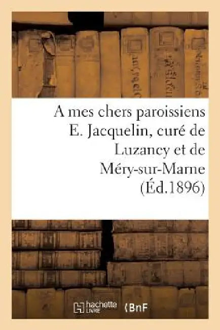 A Mes Chers Paroissiens E. Jacquelin, Curé de Luzancy Et de Méry-Sur-Marne by E. Jacquelin