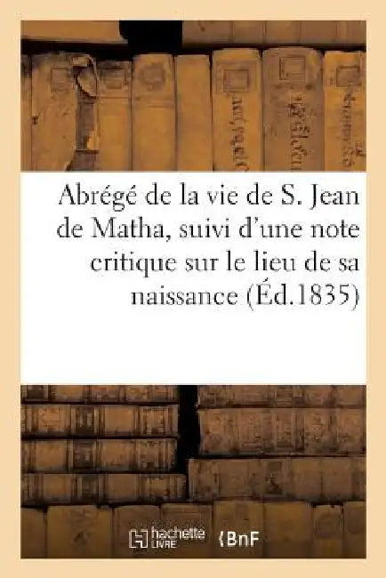 Abrégé de la Vie de S. Jean de Matha, Suivi d'Une Note Critique Sur Le Lieu de Sa Naissance by Sans Auteur