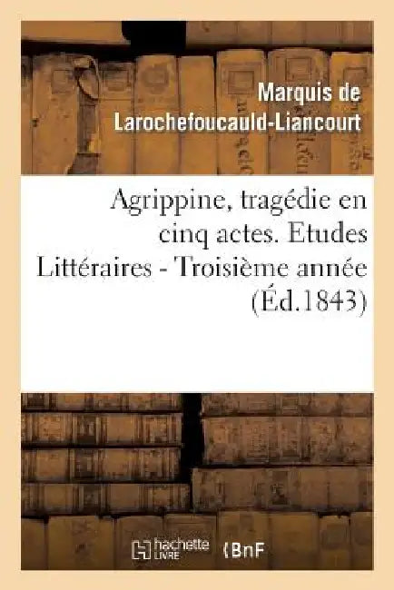 Agrippine, Tragédie En 5 Actes, Par M. Le Mal de la Rochefoucauld-Liancourt. 3e Année by A. L.