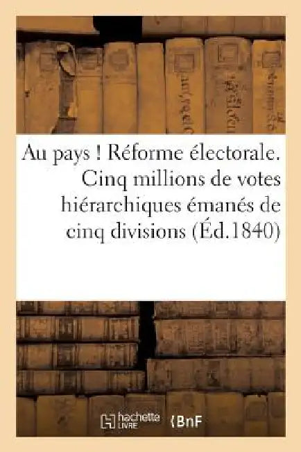 Au Pays ! Réforme Électorale. Cinq Millions de Votes Hiérarchiques Émanés de Cinq Divisions: Administratives Ou Collèges Électoraux de la Province, À by Ph B.