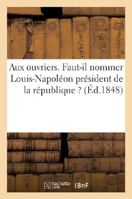 Aux Ouvriers. Faut-Il Nommer Louis-Napoléon Président de la République ? by Alexandre Lambert