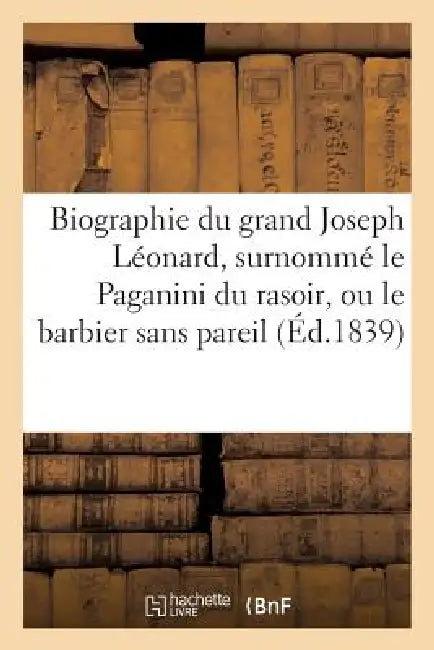 Biographie Du Grand Joseph Léonard, Surnommé Le Paganini Du Rasoir, Ou Le Barbier Sans Pareil by Vicomte de R.