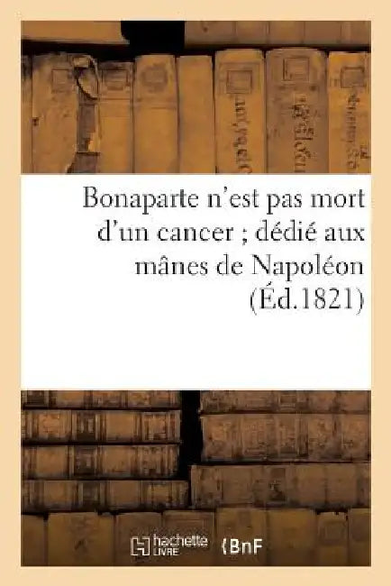 Bonaparte n'Est Pas Mort d'Un Cancer Dédié Aux Mânes de Napoléon by Sans Auteur