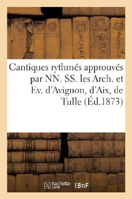 Cantiques Rhytmés Approuvés Par Nn. Ss. Les Arch. Et Ev. d'Avignon, d'Aix, de Tulle: . Recueil Abrégé Pour Les Missions by Sans Auteur