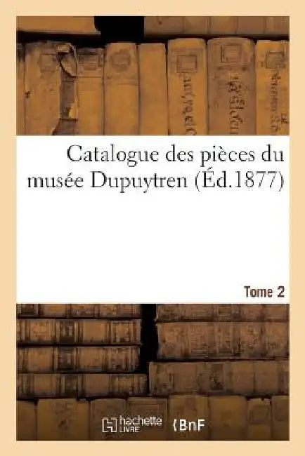 Catalogue Des Pièces Du Musée Dupuytren. Tome 2 by Sans Auteur