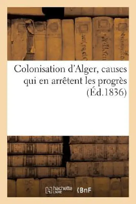 Colonisation d'Alger, Causes Qui En Arrêtent Les Progrès by Sans Auteur