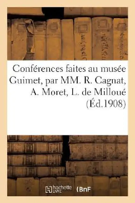 Conférences Faites Au Musée Guimet, Par MM. R. Cagnat, A. Moret, L. de Milloué, E. Pottier: , Dr J.-J. Matignon, Salomon Reinach by Sans Auteur