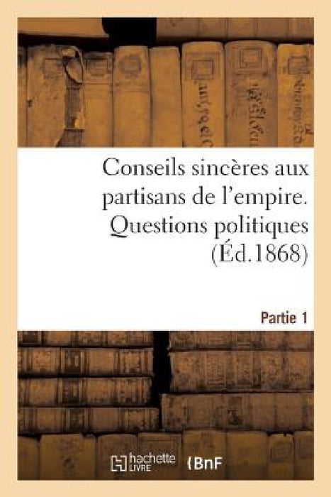 Conseils Sincères Aux Partisans de l'Empire: 1re Partie. Questions Politiques by Sans Auteur