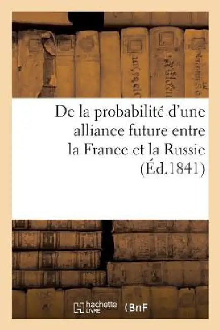 de la Probabilité d'Une Alliance Future Entre La France Et La Russie: , Pour Terminer La Question d'Orient by Prince a. S.