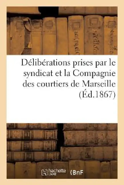 Délibérations Prises Par Le Syndicat Et La Compagnie Des Courtiers de Marseille: , En Faveur de MM. Astier Frères, Agents-Secrétaires de Cette Cie by Sans Auteur
