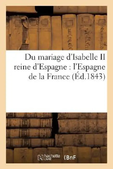 Du Mariage d'Isabelle II Reine d'Espagne: l'Espagne de la France by Sans Auteur