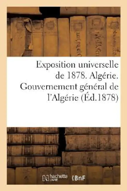 Exposition Universelle de 1878. Algérie. Gouvernement Général de l'Algérie: . Direction Générale Des Affaires Civiles Et Financières. Service Des Fore by Sans Auteur