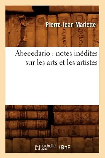 Abecedario: Notes Inédites Sur Les Arts Et Les Artistes by Pierre-Jean Mariette