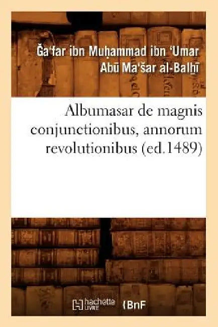 Albumasar de Magnis Conjunctionibus, Annorum Revolutionibus (Ed.1489) by Ga'far Ibn Muhammad Abu Ma'sar Al-Balhi