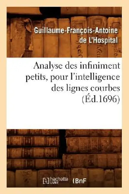 Analyse Des Infiniment Petits, Pour l'Intelligence Des Lignes Courbes (Éd.1696) by Guillaume-François-Antoin de l'Hospital