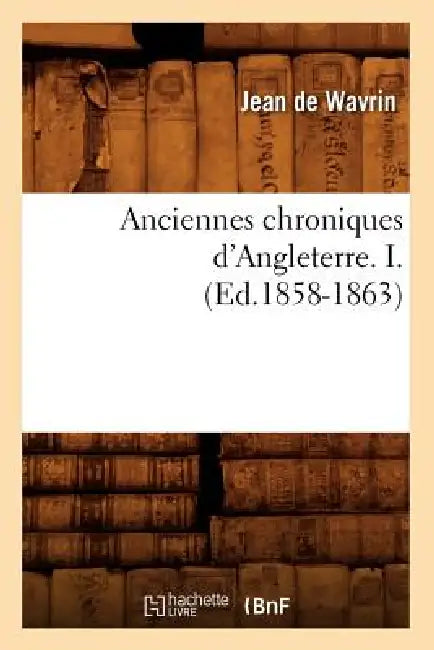 Anciennes Chroniques d'Angleterre. I. (Ed.1858-1863) by Jean de Wavrin