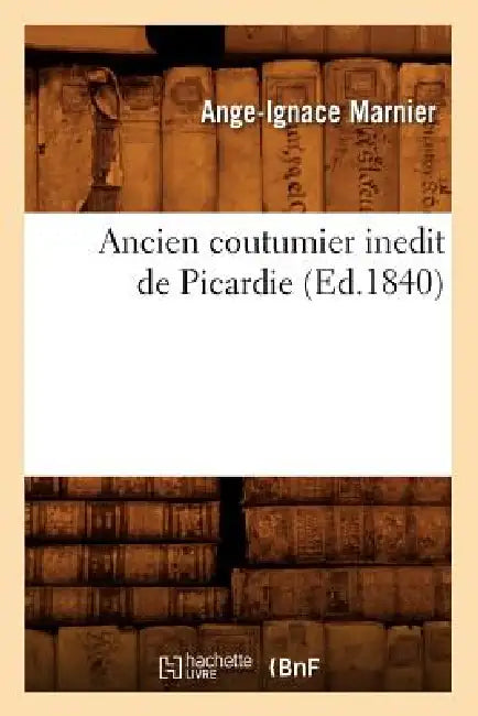 Ancien Coutumier Inedit de Picardie (Ed.1840) by Sans Auteur