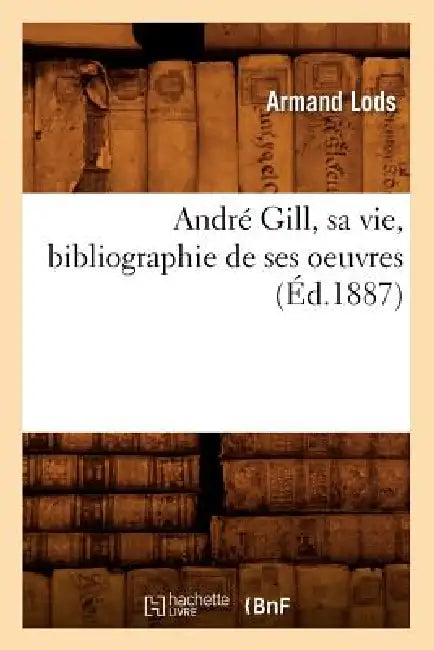 André Gill, Sa Vie, Bibliographie de Ses Oeuvres (Éd.1887) by Armand Lods
