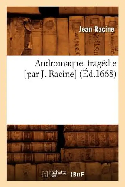Andromaque, Tragédie [Par J. Racine] (Éd.1668) by Jean Racine