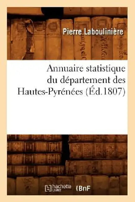 Annuaire Statistique Du Département Des Hautes-Pyrénées (Éd.1807) by Pierre Laboulinière
