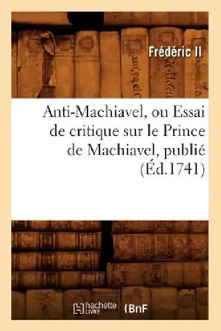 Anti-Machiavel, Ou Essai de Critique Sur Le Prince de Machiavel, Publié (Éd.1741) by Frédéric II