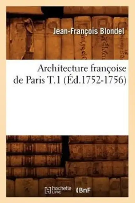 Architecture Françoise de Paris T.1 (Éd.1752-1756) by Jean-François Blondel