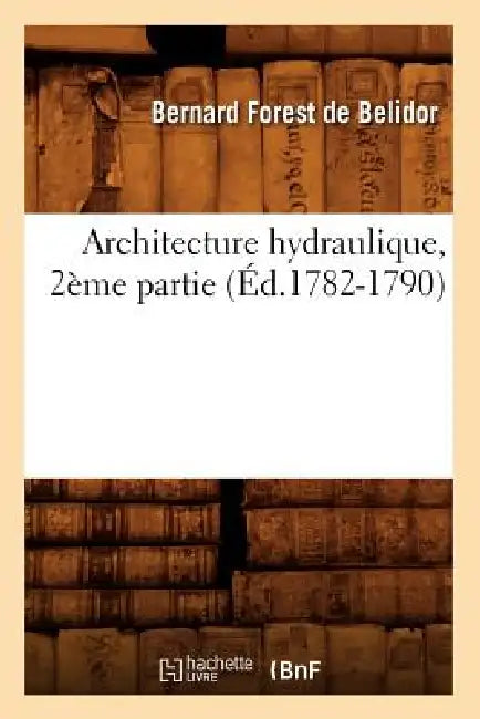 Architecture Hydraulique, 2ème Partie (Éd.1782-1790) by François de Belidor