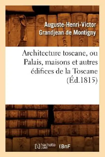 Architecture Toscane, Ou Palais, Maisons Et Autres Édifices de la Toscane (Éd.1815) by Sans Auteur