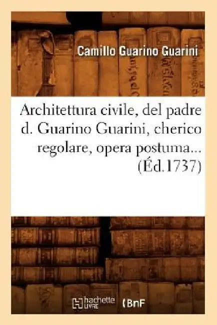 Architettura Civile, del Padre D. Guarino Guarini, Cherico Regolare, Opera Postuma (Éd.1737) by Camillo Guarino Guarini