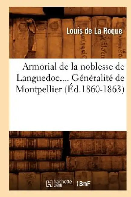 Armorial de la Noblesse de Languedoc. Généralité de Montpellier (Éd.1860-1863) by Jean-Louis de la Roque
