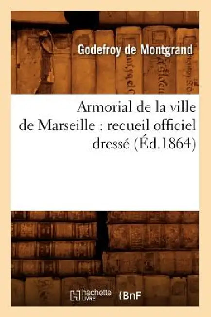 Armorial de la Ville de Marseille: Recueil Officiel Dressé (Éd.1864) by Sans Auteur