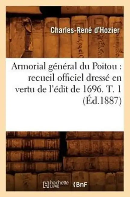 Armorial général du Poitou: recueil officiel dressé en vertu de l'édit de 1696. T. 1 (Éd.1887) by Charles-René D' Hozier