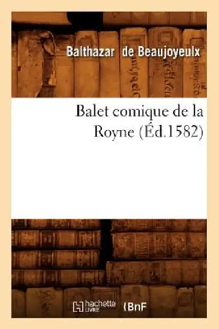 Balet Comique de la Royne (Éd.1582) by Balthazar de Beaujoyeulx