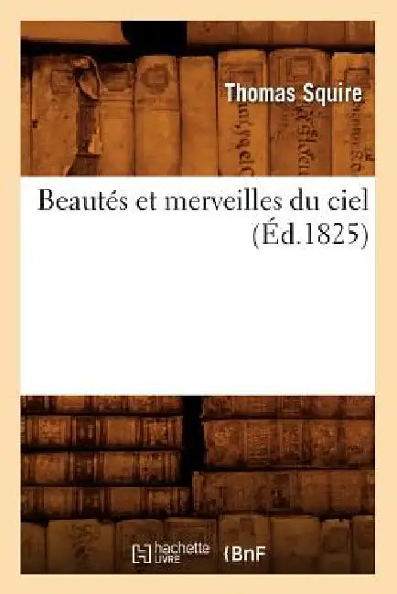 Beautés Et Merveilles Du Ciel (Éd.1825) by Thomas Squire