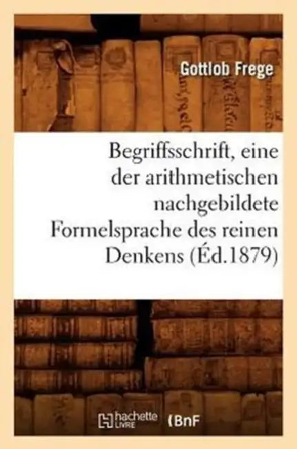 Begriffsschrift, Eine Der Arithmetischen Nachgebildete Formelsprache Des Reinen Denkens (Éd.1879) by Gottlob Frege