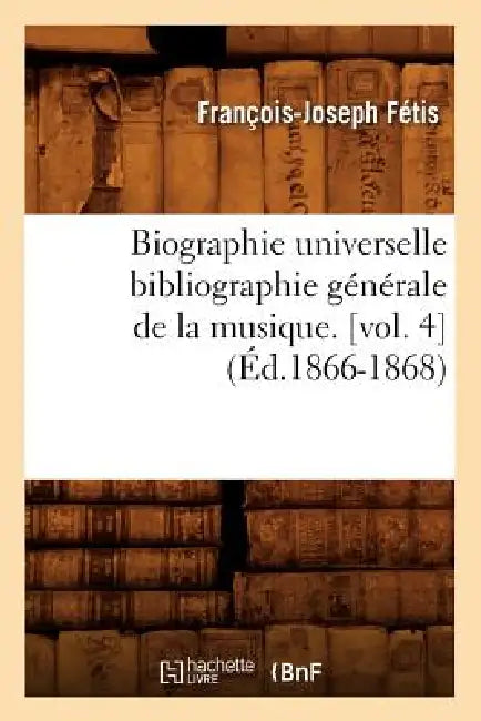 Biographie Universelle Bibliographie Générale de la Musique. [Vol. 4] (Éd.1866-1868) by François-Joseph Fétis