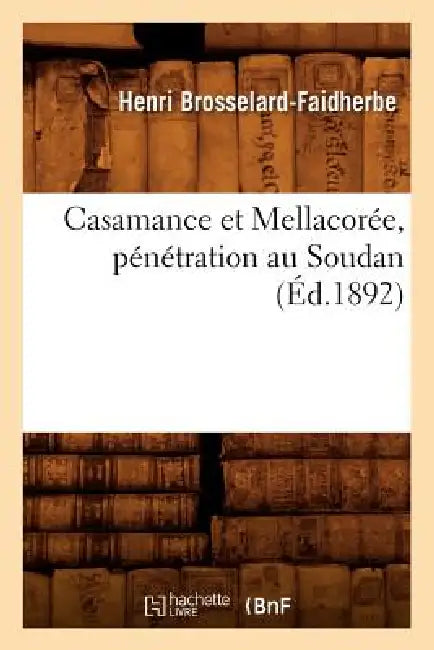 Casamance Et Mellacorée, Pénétration Au Soudan (Éd.1892) by Henri Brosselard-Faidherbe